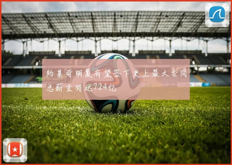 约基奇明夏有望签下史上最大合同总薪金将达724亿