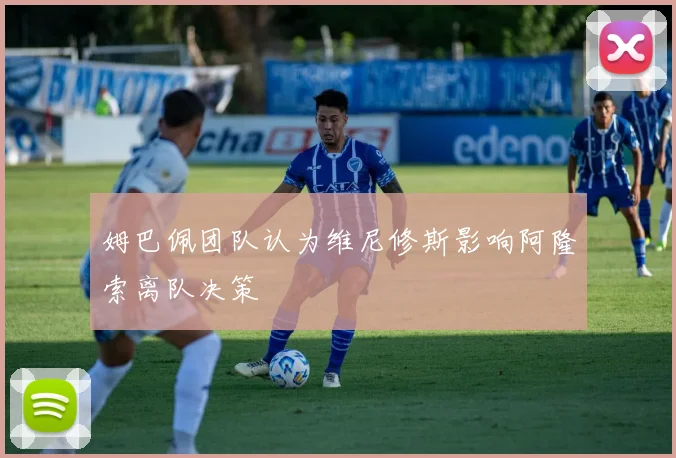 姆巴佩团队认为维尼修斯影响阿隆索离队决策