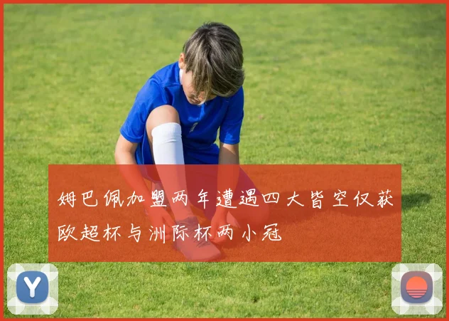 姆巴佩加盟两年遭遇四大皆空仅获欧超杯与洲际杯两小冠