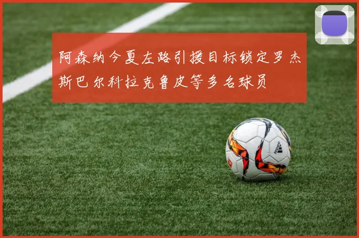 阿森纳今夏左路引援目标锁定罗杰斯巴尔科拉克鲁皮等多名球员