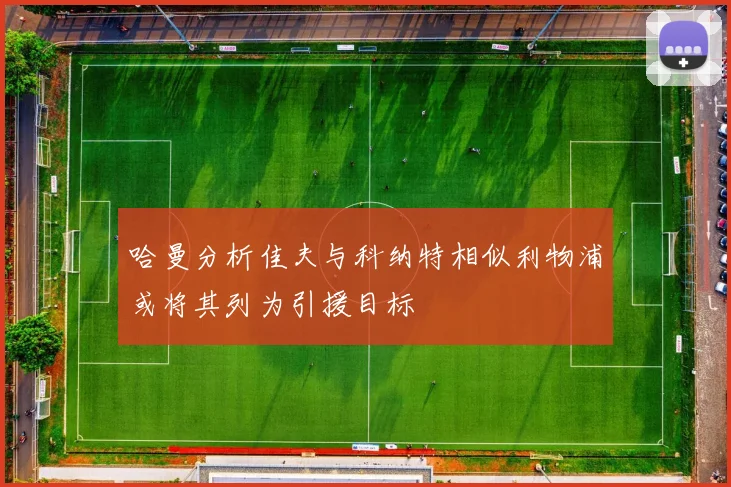 哈曼分析佳夫与科纳特相似利物浦或将其列为引援目标