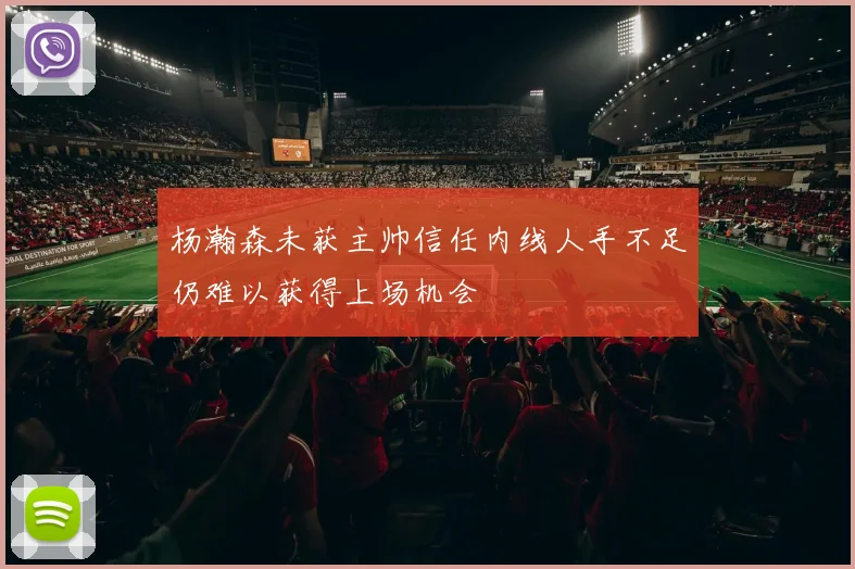 杨瀚森未获主帅信任内线人手不足仍难以获得上场机会